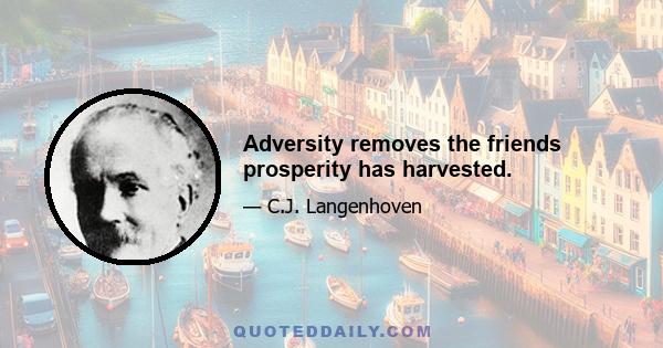 Adversity removes the friends prosperity has harvested.