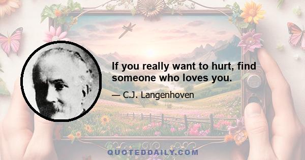 If you really want to hurt, find someone who loves you.