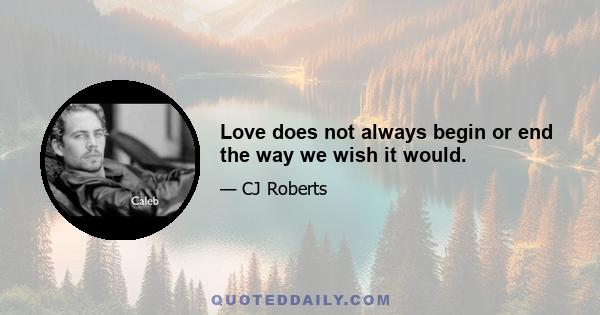 Love does not always begin or end the way we wish it would.