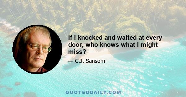 If I knocked and waited at every door, who knows what I might miss?