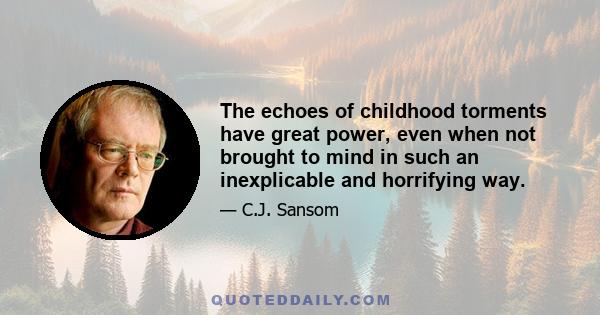 The echoes of childhood torments have great power, even when not brought to mind in such an inexplicable and horrifying way.