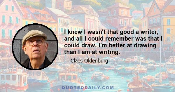 I knew I wasn't that good a writer, and all I could remember was that I could draw. I'm better at drawing than I am at writing.