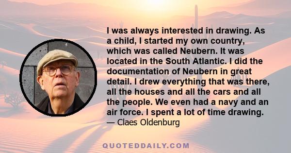 I was always interested in drawing. As a child, I started my own country, which was called Neubern. It was located in the South Atlantic. I did the documentation of Neubern in great detail. I drew everything that was