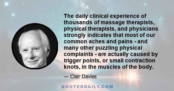 The daily clinical experience of thousands of massage therapists, physical therapists, and physicians strongly indicates that most of our common aches and pains - and many other puzzling physical complaints - are