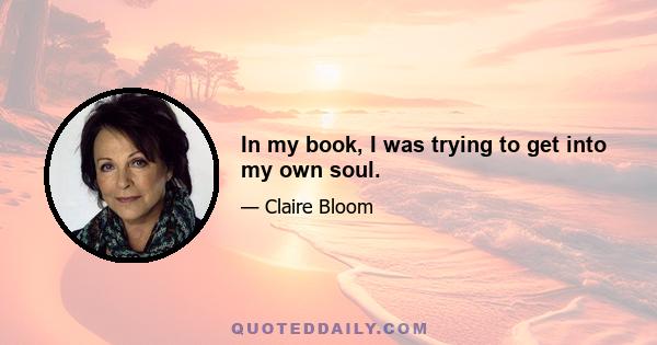 In my book, I was trying to get into my own soul.