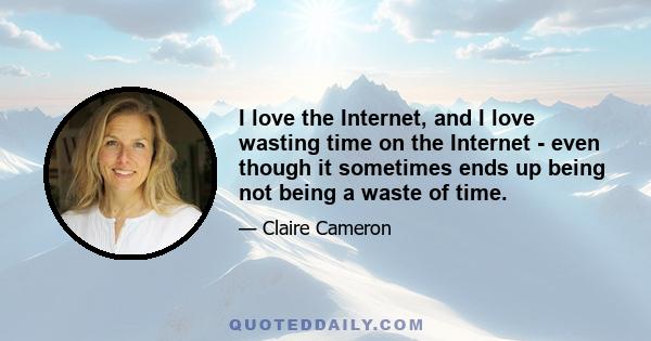 I love the Internet, and I love wasting time on the Internet - even though it sometimes ends up being not being a waste of time.