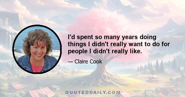 I'd spent so many years doing things I didn't really want to do for people I didn't really like.