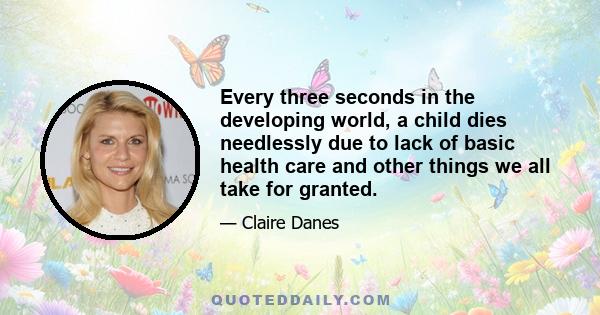 Every three seconds in the developing world, a child dies needlessly due to lack of basic health care and other things we all take for granted.