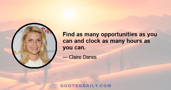 Find as many opportunities as you can and clock as many hours as you can.