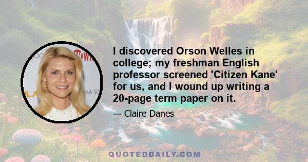 I discovered Orson Welles in college; my freshman English professor screened 'Citizen Kane' for us, and I wound up writing a 20-page term paper on it.