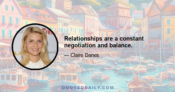 Relationships are a constant negotiation and balance.