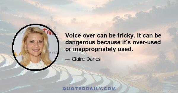 Voice over can be tricky. It can be dangerous because it's over-used or inappropriately used.