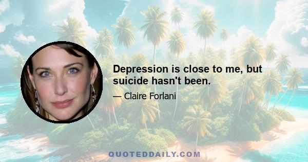 Depression is close to me, but suicide hasn't been.