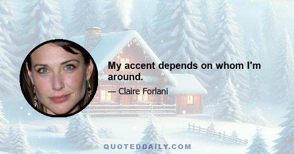 My accent depends on whom I'm around.