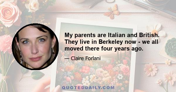 My parents are Italian and British. They live in Berkeley now - we all moved there four years ago.