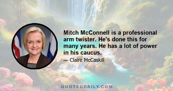 Mitch McConnell is a professional arm twister. He's done this for many years. He has a lot of power in his caucus.