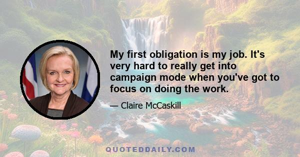 My first obligation is my job. It's very hard to really get into campaign mode when you've got to focus on doing the work.