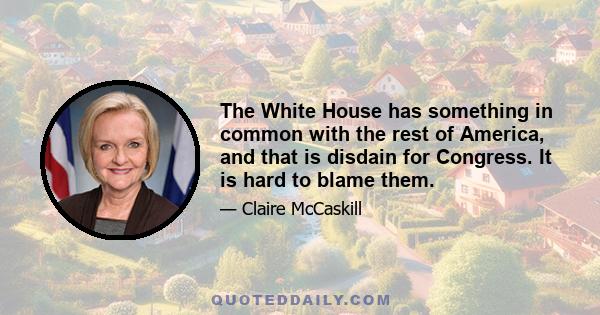 The White House has something in common with the rest of America, and that is disdain for Congress. It is hard to blame them.