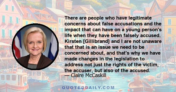 There are people who have legitimate concerns about false accusations and the impact that can have on a young person's life when they have been falsely accused. Kirsten [Gillibrand] and I are not unaware that that is an 