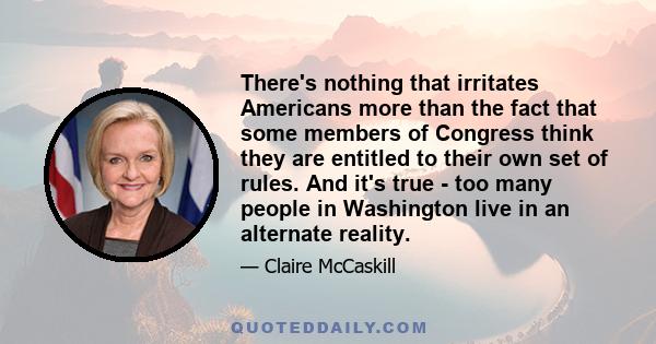 There's nothing that irritates Americans more than the fact that some members of Congress think they are entitled to their own set of rules. And it's true - too many people in Washington live in an alternate reality.