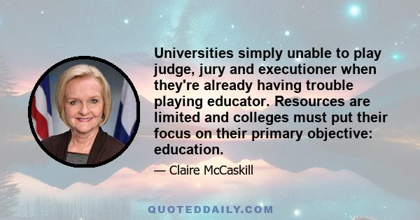 Universities simply unable to play judge, jury and executioner when they're already having trouble playing educator. Resources are limited and colleges must put their focus on their primary objective: education.