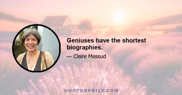 Geniuses have the shortest biographies.