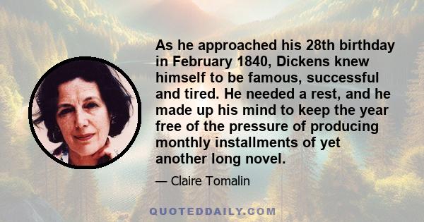 As he approached his 28th birthday in February 1840, Dickens knew himself to be famous, successful and tired. He needed a rest, and he made up his mind to keep the year free of the pressure of producing monthly