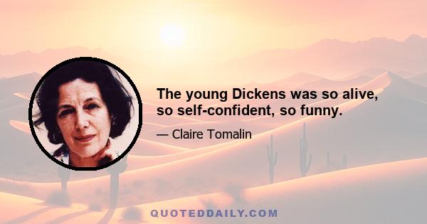 The young Dickens was so alive, so self-confident, so funny.