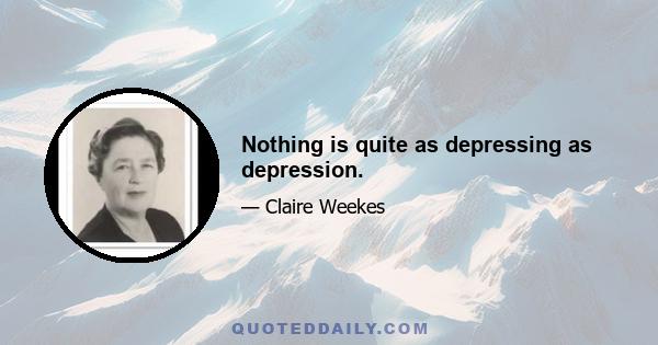 Nothing is quite as depressing as depression.