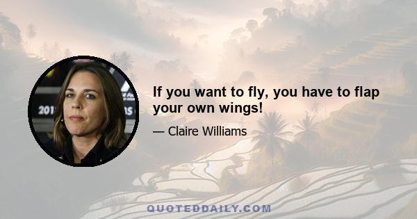 If you want to fly, you have to flap your own wings!