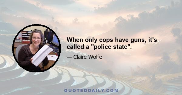 When only cops have guns, it's called a police state.