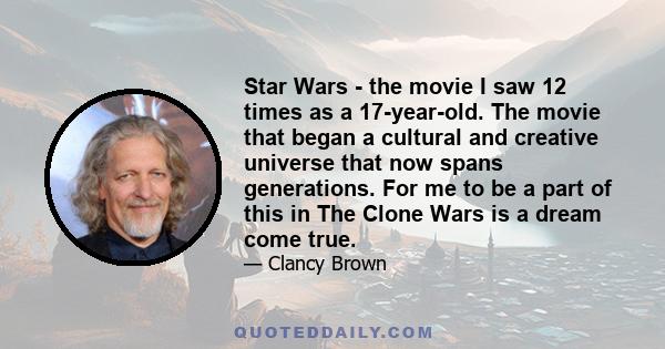 Star Wars - the movie I saw 12 times as a 17-year-old. The movie that began a cultural and creative universe that now spans generations. For me to be a part of this in The Clone Wars is a dream come true.