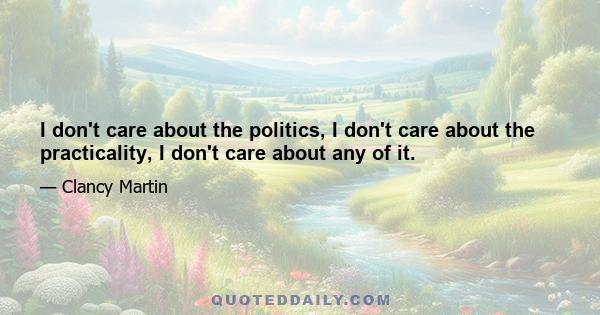 I don't care about the politics, I don't care about the practicality, I don't care about any of it.