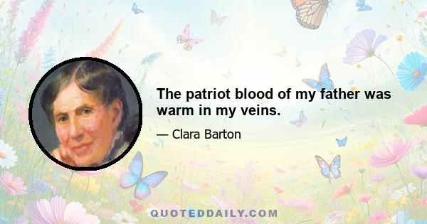 The patriot blood of my father was warm in my veins.