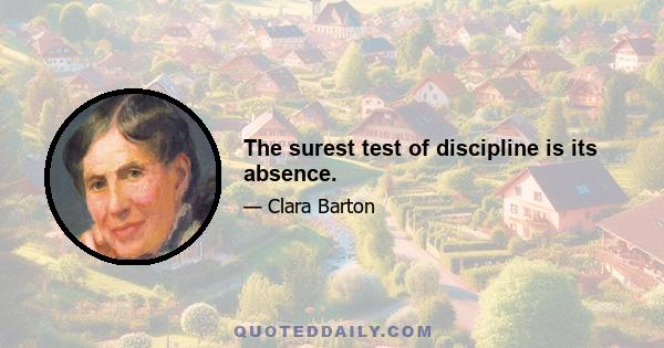 The surest test of discipline is its absence.