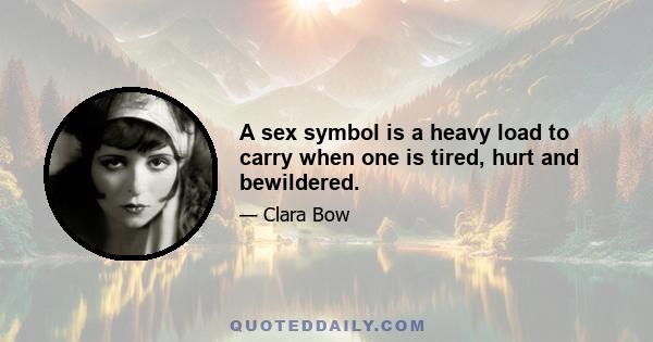 A sex symbol is a heavy load to carry when one is tired, hurt and bewildered.