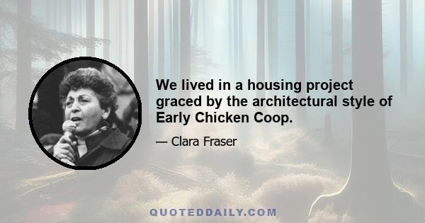 We lived in a housing project graced by the architectural style of Early Chicken Coop.