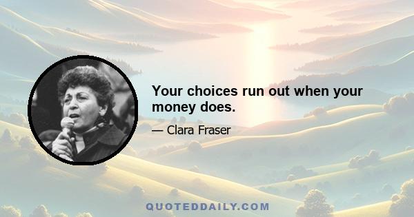 Your choices run out when your money does.