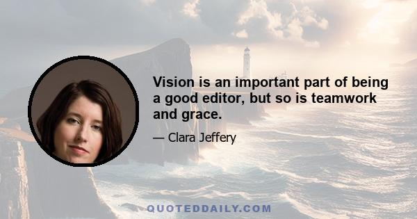 Vision is an important part of being a good editor, but so is teamwork and grace.