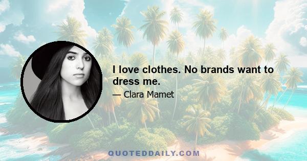 I love clothes. No brands want to dress me.