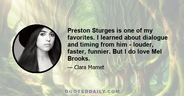 Preston Sturges is one of my favorites. I learned about dialogue and timing from him - louder, faster, funnier. But I do love Mel Brooks.