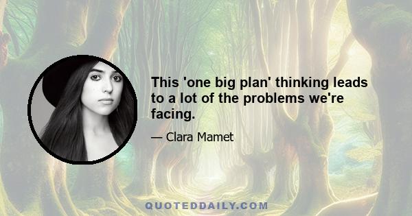 This 'one big plan' thinking leads to a lot of the problems we're facing.