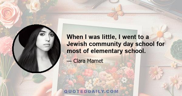 When I was little, I went to a Jewish community day school for most of elementary school.