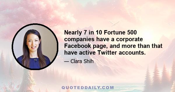 Nearly 7 in 10 Fortune 500 companies have a corporate Facebook page, and more than that have active Twitter accounts.