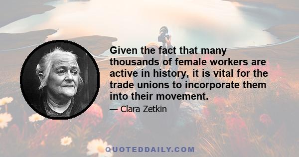 Given the fact that many thousands of female workers are active in history, it is vital for the trade unions to incorporate them into their movement.