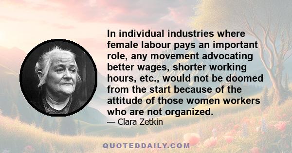 In individual industries where female labour pays an important role, any movement advocating better wages, shorter working hours, etc., would not be doomed from the start because of the attitude of those women workers