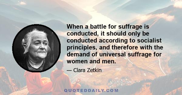 When a battle for suffrage is conducted, it should only be conducted according to socialist principles, and therefore with the demand of universal suffrage for women and men.