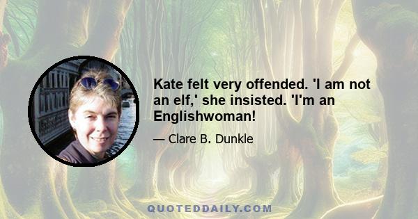 Kate felt very offended. 'I am not an elf,' she insisted. 'I'm an Englishwoman!