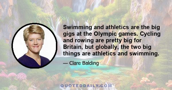 Swimming and athletics are the big gigs at the Olympic games. Cycling and rowing are pretty big for Britain, but globally, the two big things are athletics and swimming.