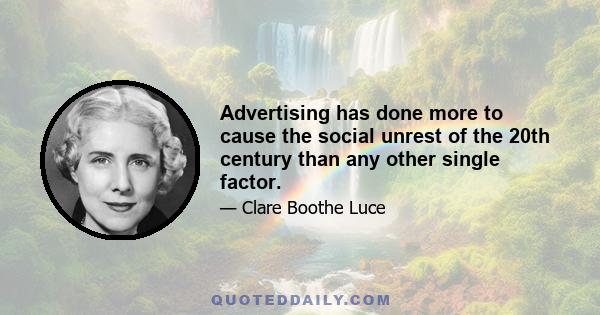 Advertising has done more to cause the social unrest of the 20th century than any other single factor.